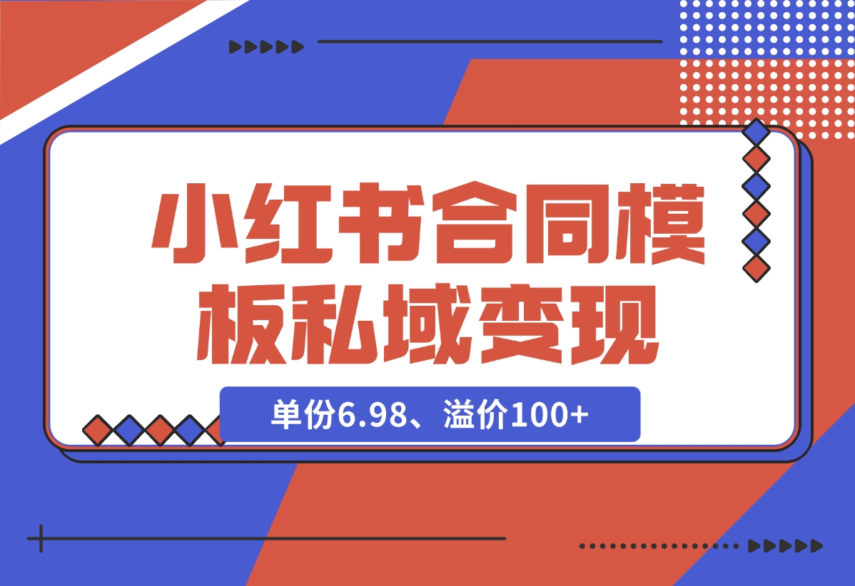 【2024.11.27】小红书合同模板私域变现副业，单份6.98、溢价100+，一条龙实操玩法分享给你-翻身创业网