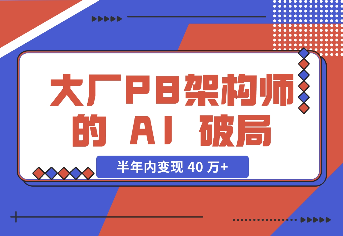 【2024.11.27】大厂 P8 架构师的 AI 破局：打造 IP 半年内变现 40 万+（2.1 万字复盘）-翻身创业网