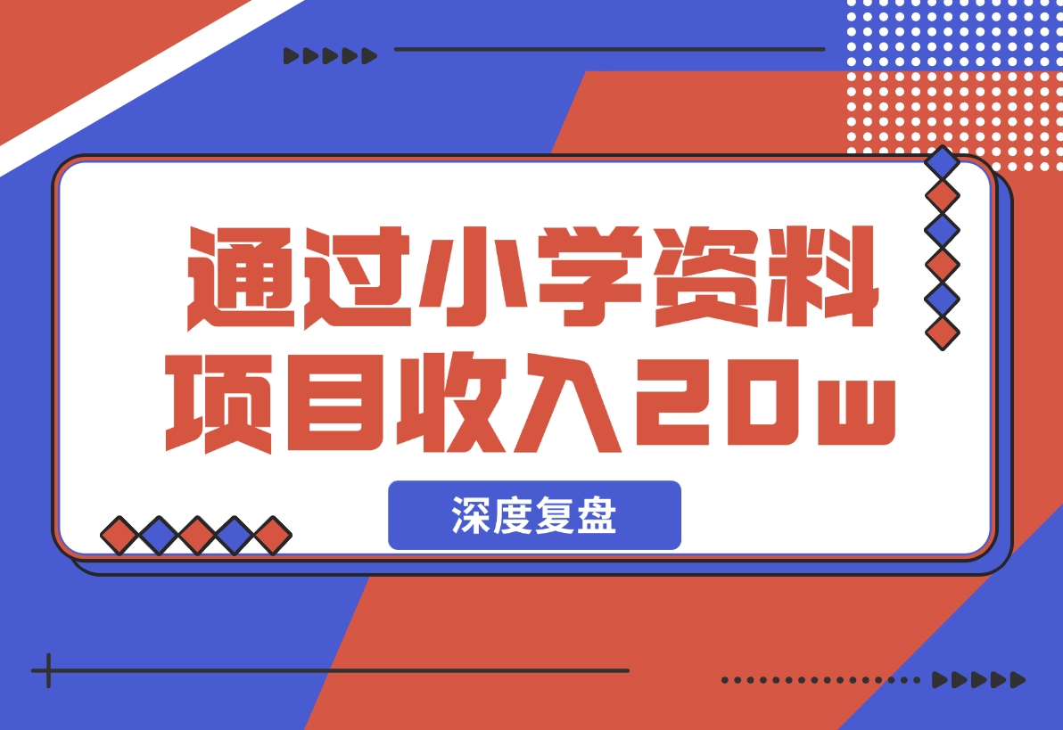 【2024.11.29】11个月，通过小学资料项目收入 20w，引流 8000 老师家长粉的深度复盘-翻身创业网