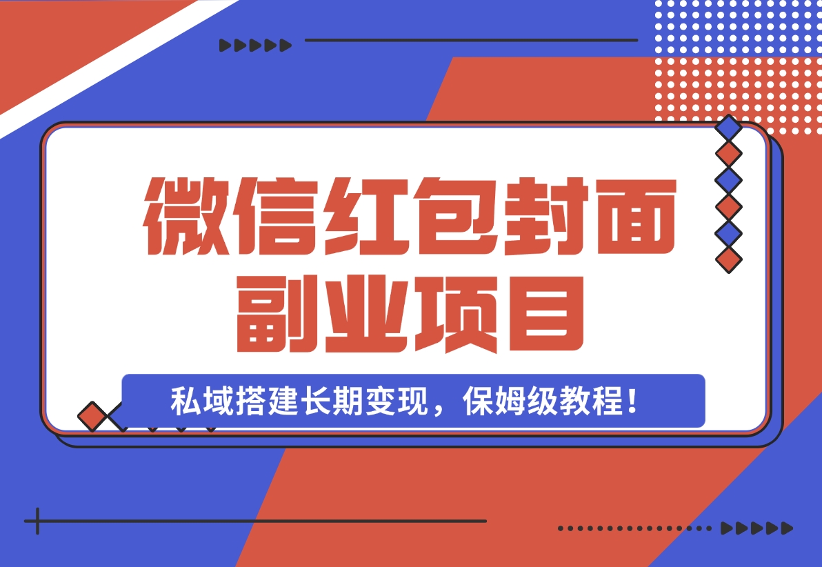 【2024.11.29】微信红包封面副业项目，私域搭建长期变现，保姆级教程！-翻身创业网