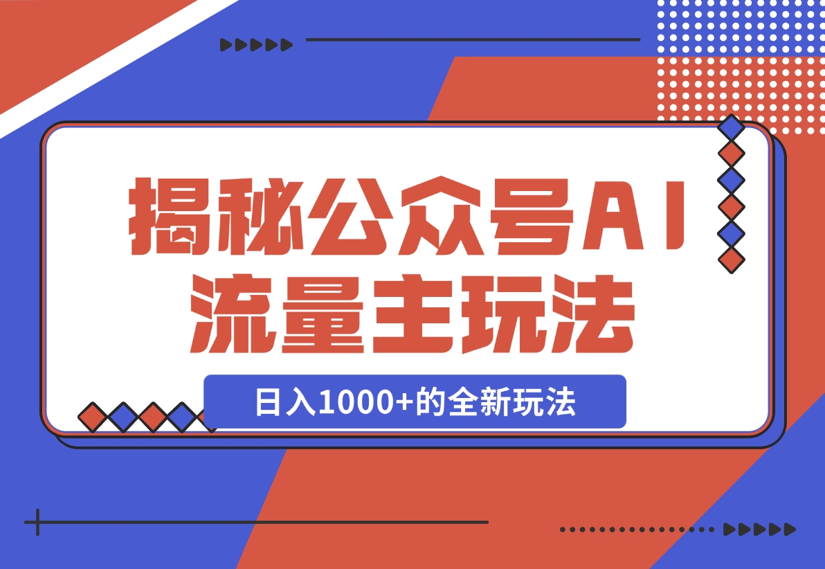 【2024.11.30】揭秘公众号AI流量主，日入1000+的全新玩法-翻身创业网