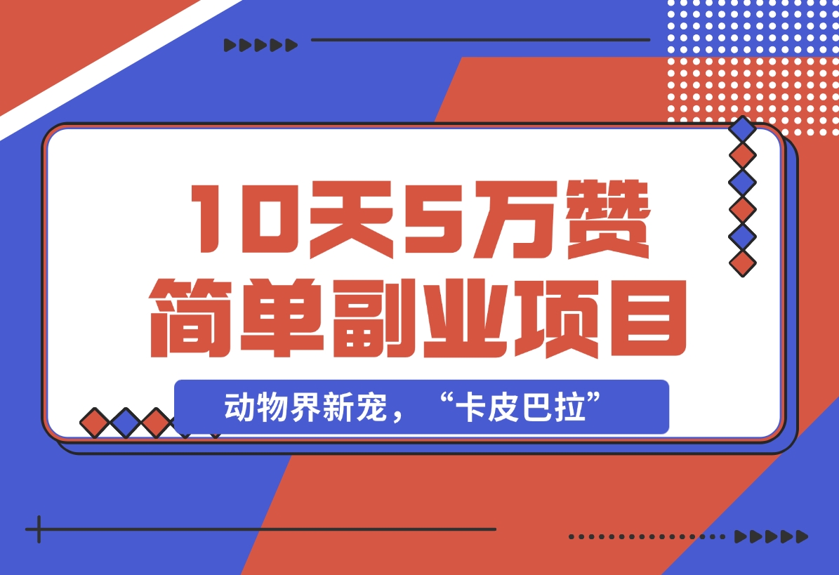 【2024.12.01】动物界新宠，“卡皮巴拉”是什么东西，10天5万赞，萌翻一片，管道收益，简单副业项目-翻身创业网