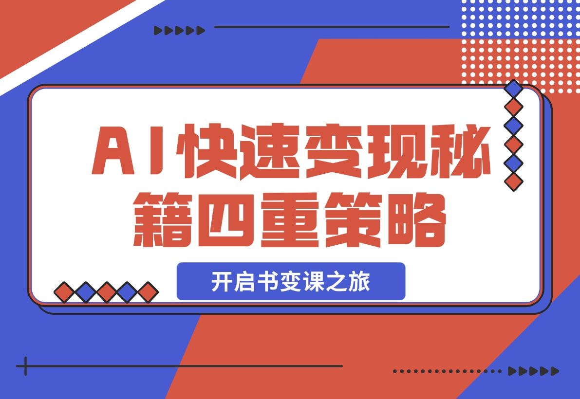 【2024.12.02】AI快速变现秘籍：掌握四重策略，六步提取核心，开启书变课之旅-翻身创业网