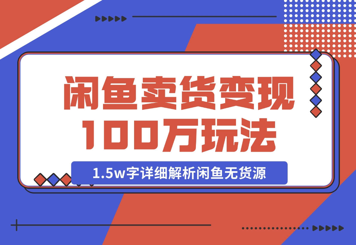 【2024.12.03】闲鱼卖货变现100万一1.5w字详细解析闲鱼无货源电商玩法-翻身创业网