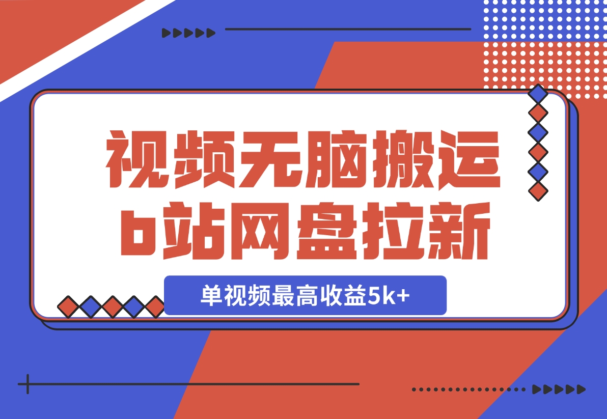 【2024.12.03】视频无脑搬运b站网盘拉新，单视频最高收益5k+【揭秘】-翻身创业网