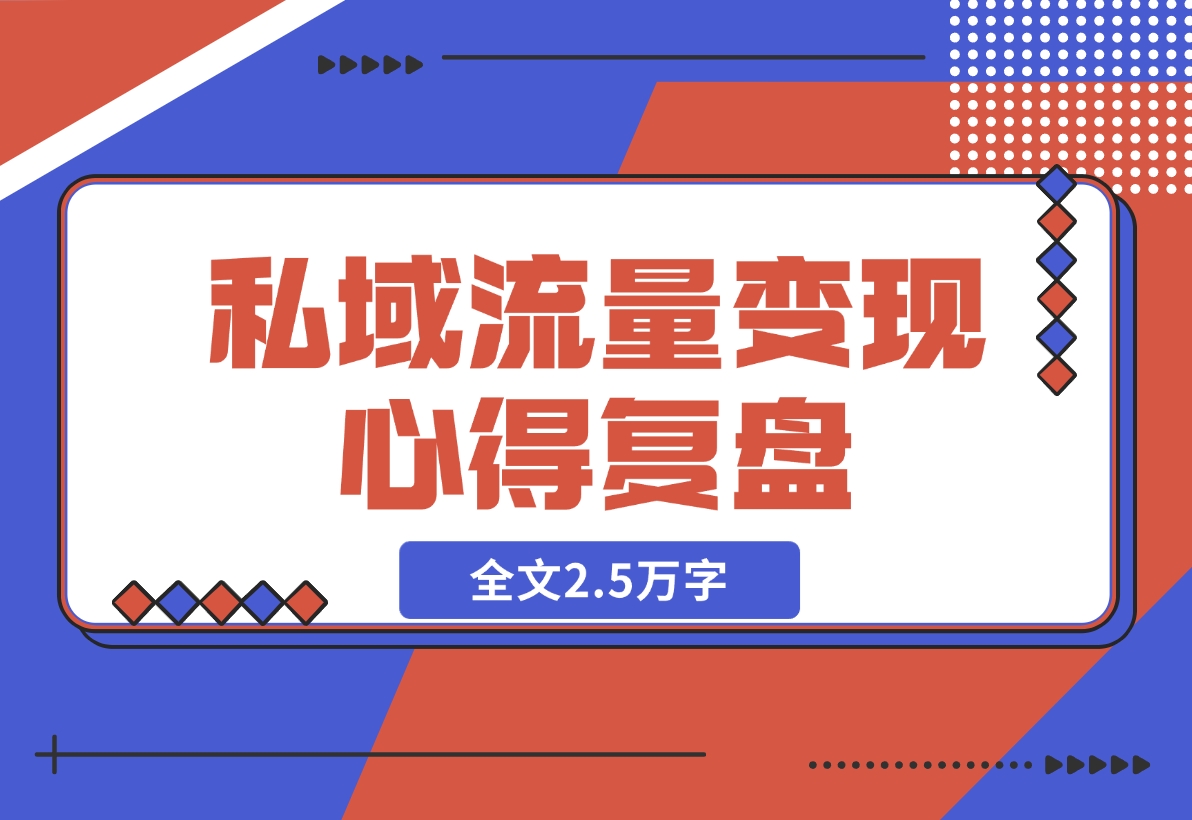 【2024.12.04】私域流量变现心得复盘，从底层逻辑开始带你重新认识流量，全文2.5万字-翻身创业网