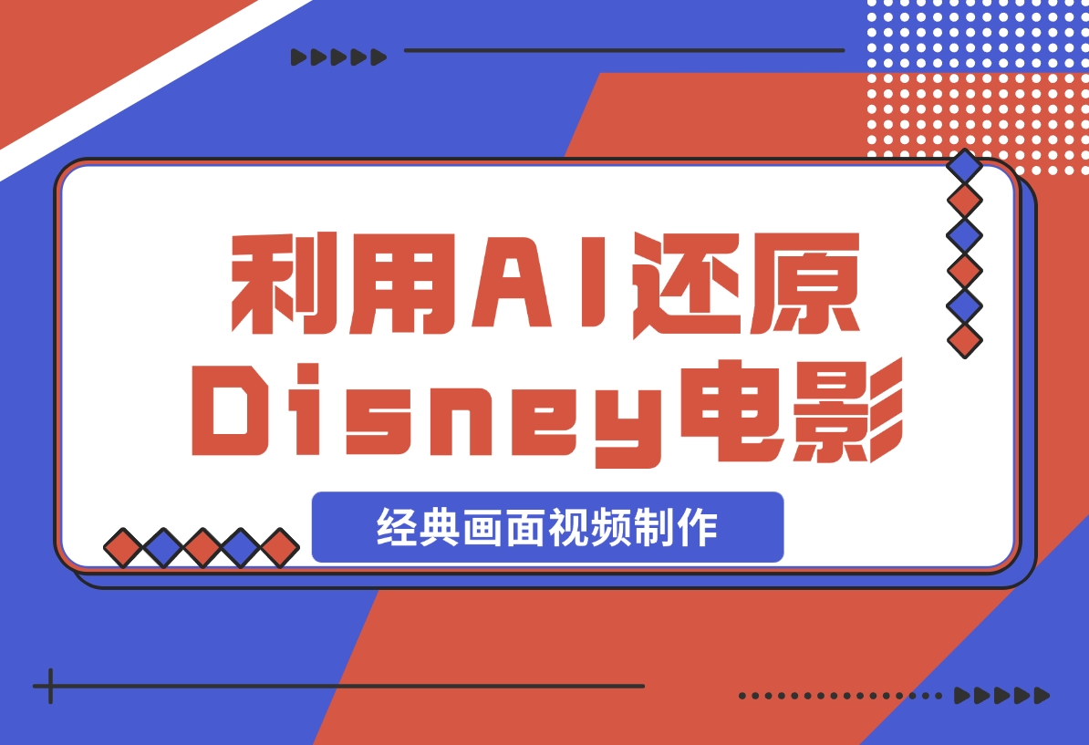 【2024.12.04】利用AI还原Disney电影经典画面视频制作-翻身创业网