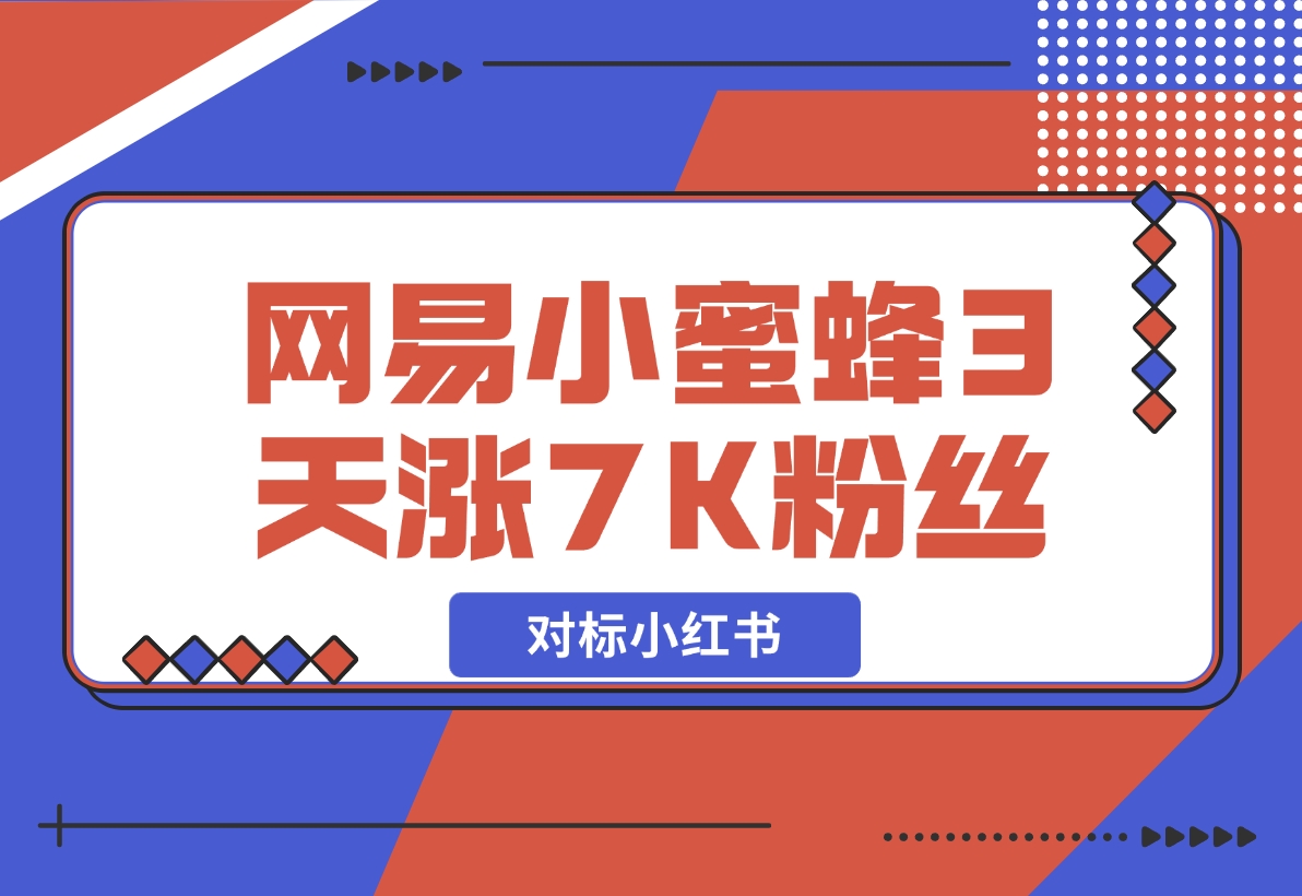 【2024.12.05】网易小蜜蜂（对标小红书），3天暴涨7000+粉丝教程-翻身创业网