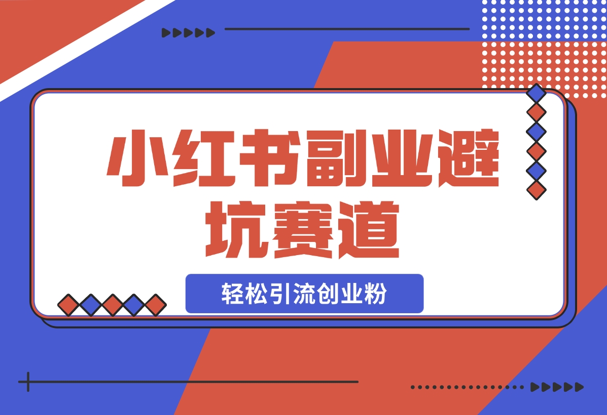 【2024.12.05】小红书 副业避坑赛道，轻松引流创业粉，笔记文案制作教程-翻身创业网