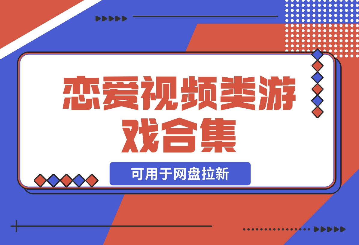 【2024.12.05】恋爱视频类游戏合集，可用于网盘拉新！-翻身创业网