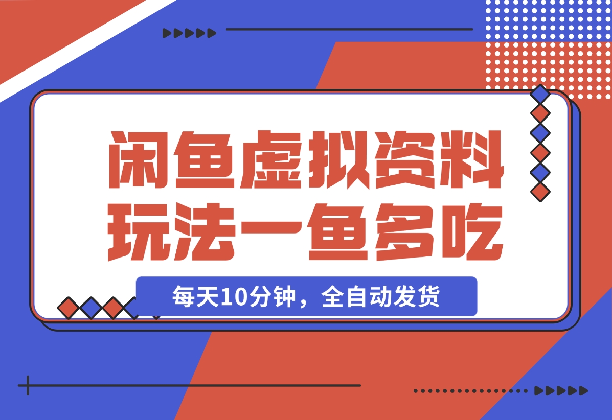 【2024.12.05】闲鱼虚拟资料玩法，两份收益，每天10分钟，全自动发货-翻身创业网