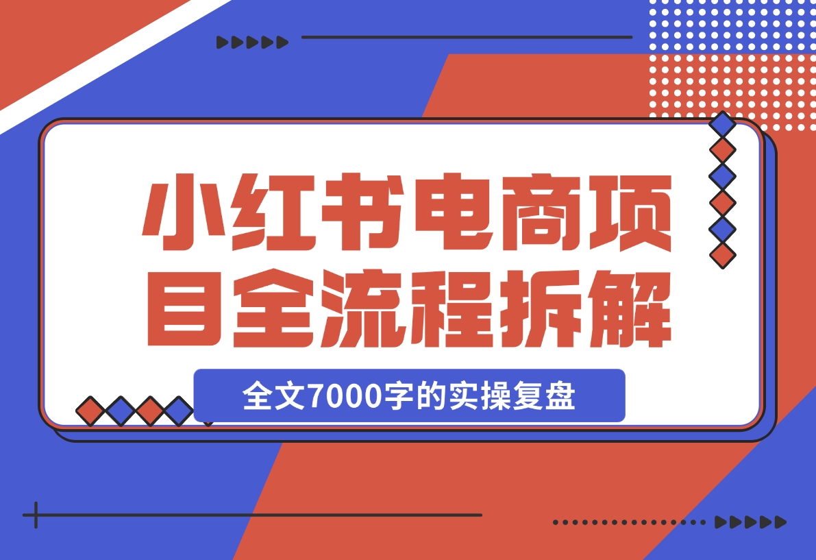 【2024.12.06】小红书电商项目全流程拆解，0基础小白也可以看懂，全文7000字的实操复盘-翻身创业网