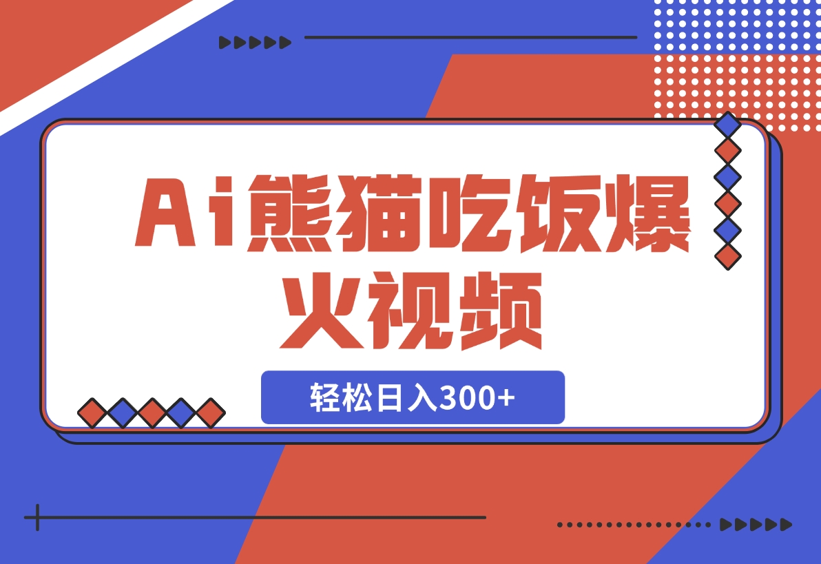 【2024.12.06】Ai熊猫吃饭爆火视频 原创作品 轻松日入300+ 简单易懂-翻身创业网