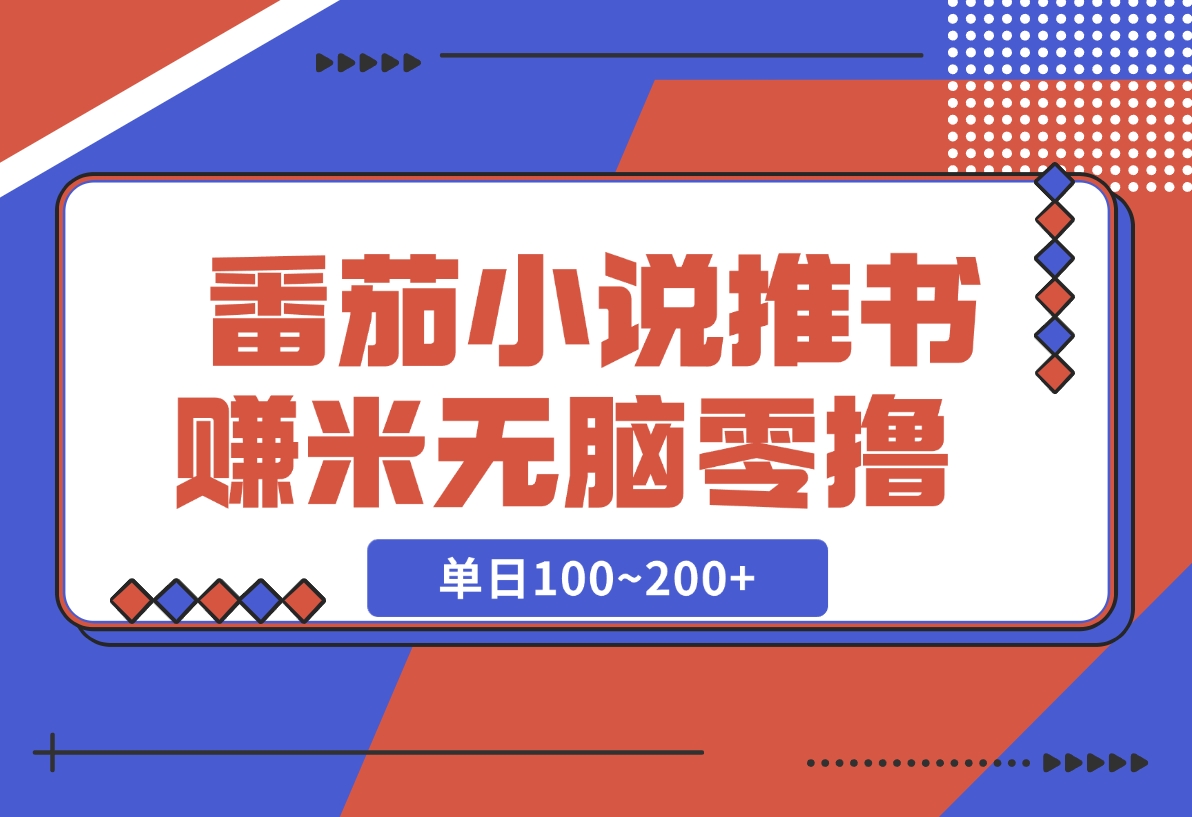 【2024.12.06】番茄小说推书赚米，单日100~200+，无脑零撸-翻身创业网