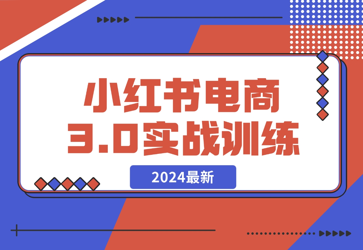 【2024.12.07】2024小红书电商3.0实战训练，包含个人IP、引流、电商等玩法-翻身创业网