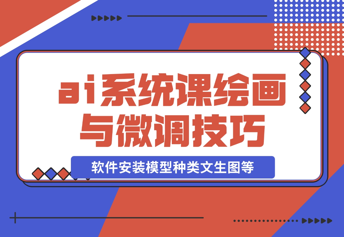 【2024.12.08】ai绘画系统课，软件安装、模型种类、文生图等，学习ai绘画与微调技巧-翻身创业网