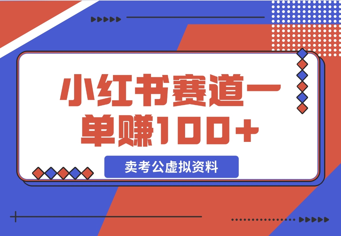 【2024.12.08】小红书蓝海赛道，一单赚100+，卖考公虚拟资料-翻身创业网