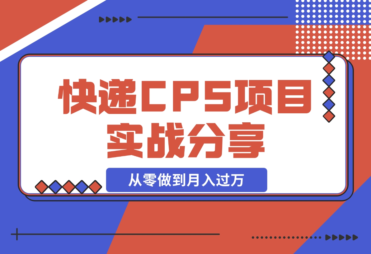 【2024.12.09】快递CPS项目实战分享，4个月时间，从零做到月入过万-翻身创业网