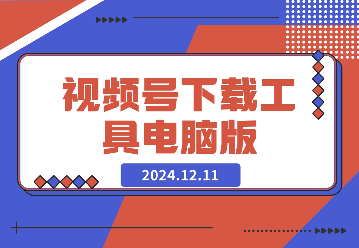 【2024.12.11】视频号下载工具电脑版-翻身创业网