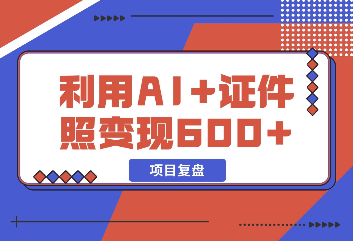 【2024.12.11】普通小白怎么利用AI+证件照日变现600+？-翻身创业网