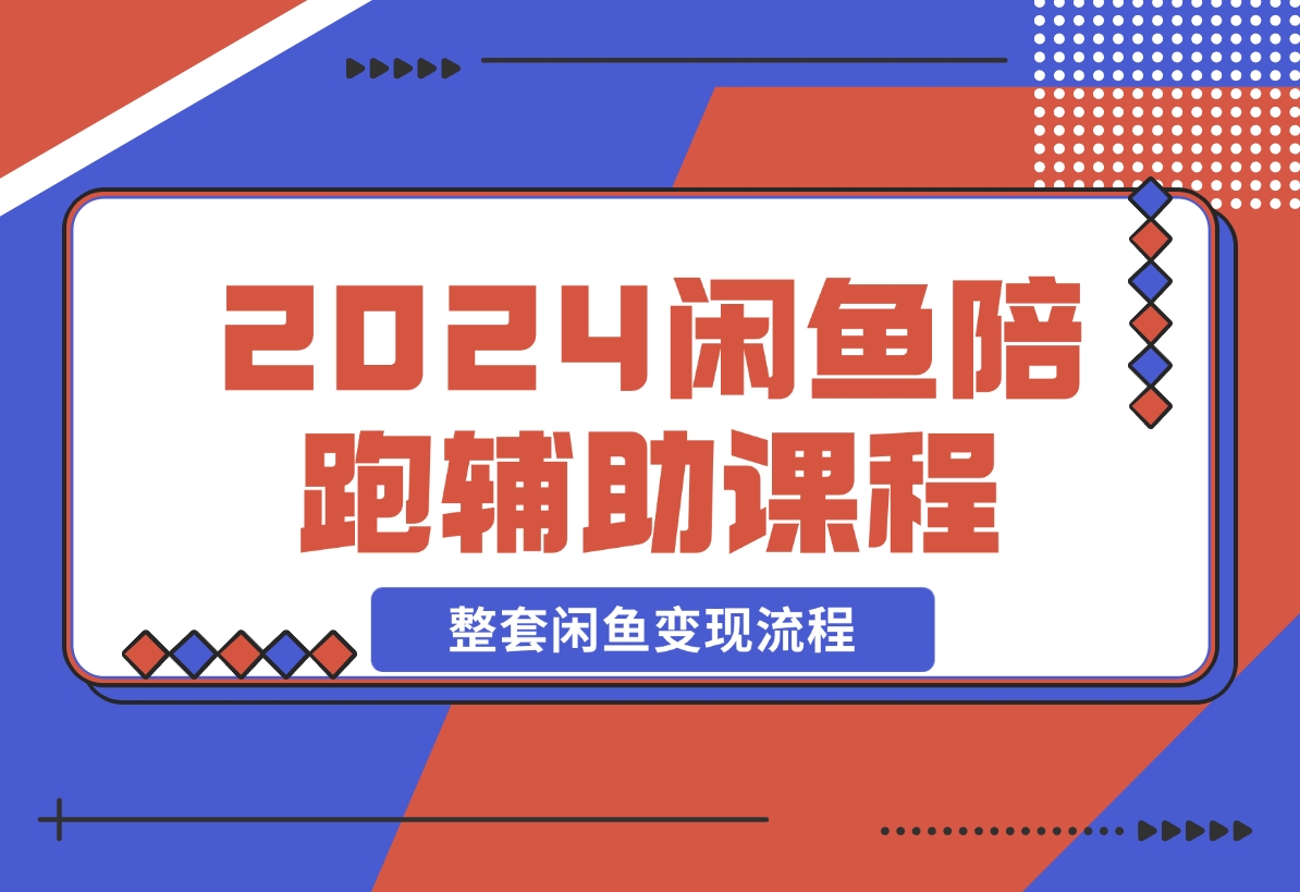 【2024.12.12】2024闲鱼陪跑辅助课程，教你整套闲鱼变现流程-翻身创业网