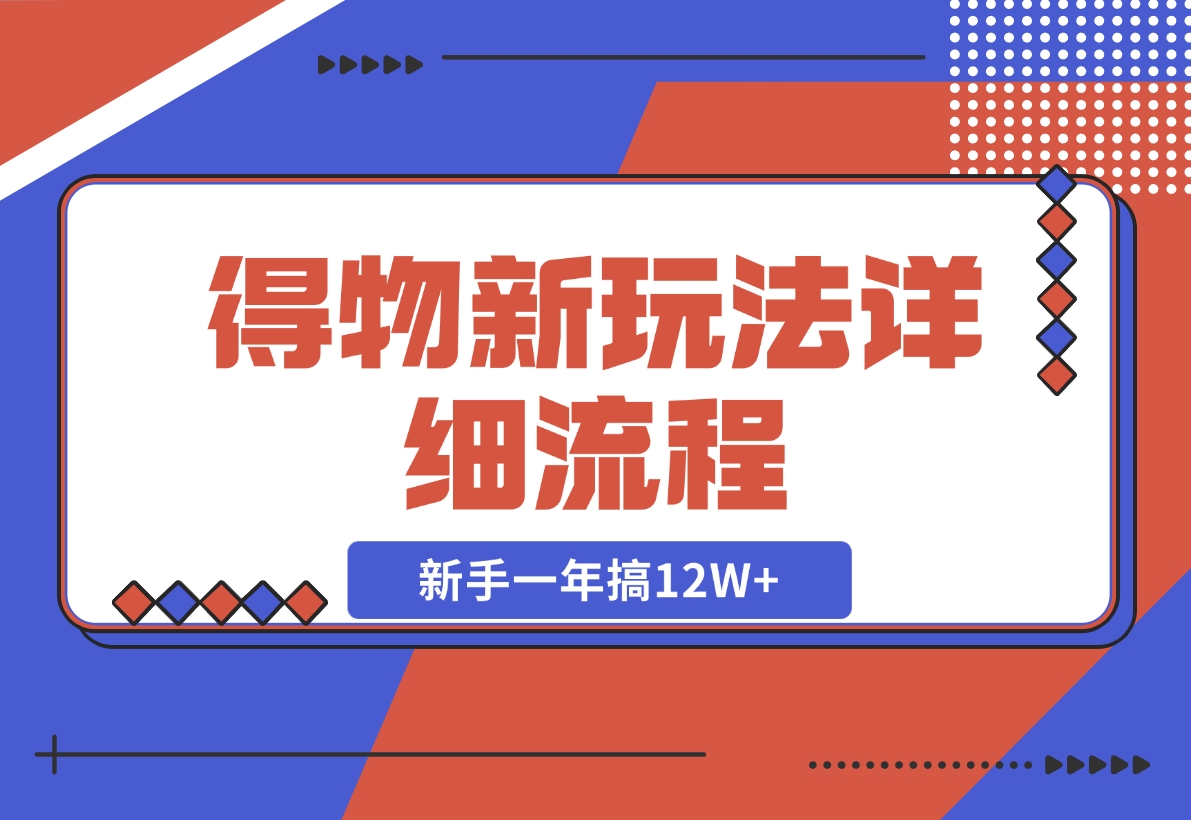 【2024.12.12】得物新玩法详细流程，操作简单，新手一年搞12W+-翻身创业网