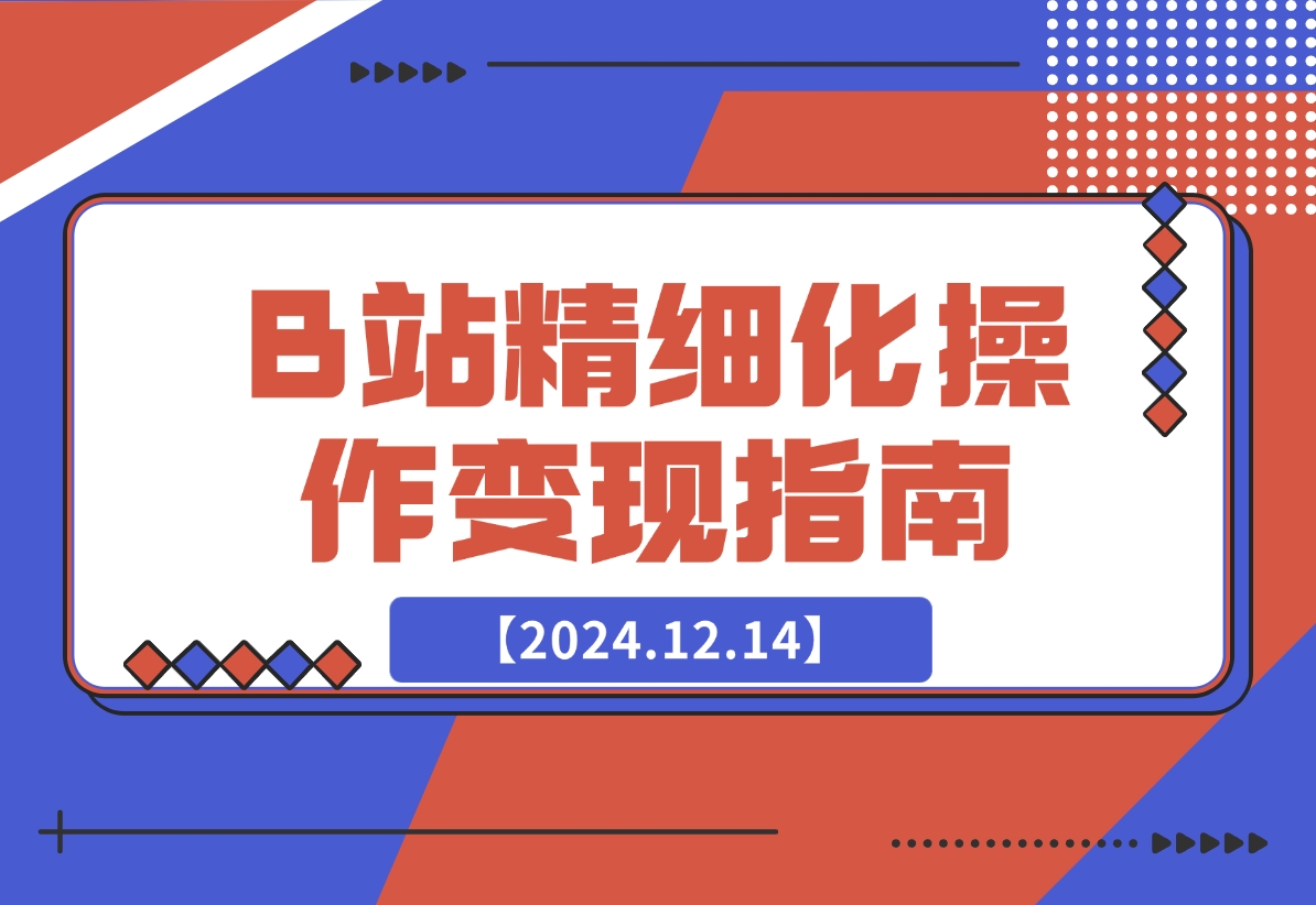 【2024.12.14】B站精细化操作变现指南-翻身创业网