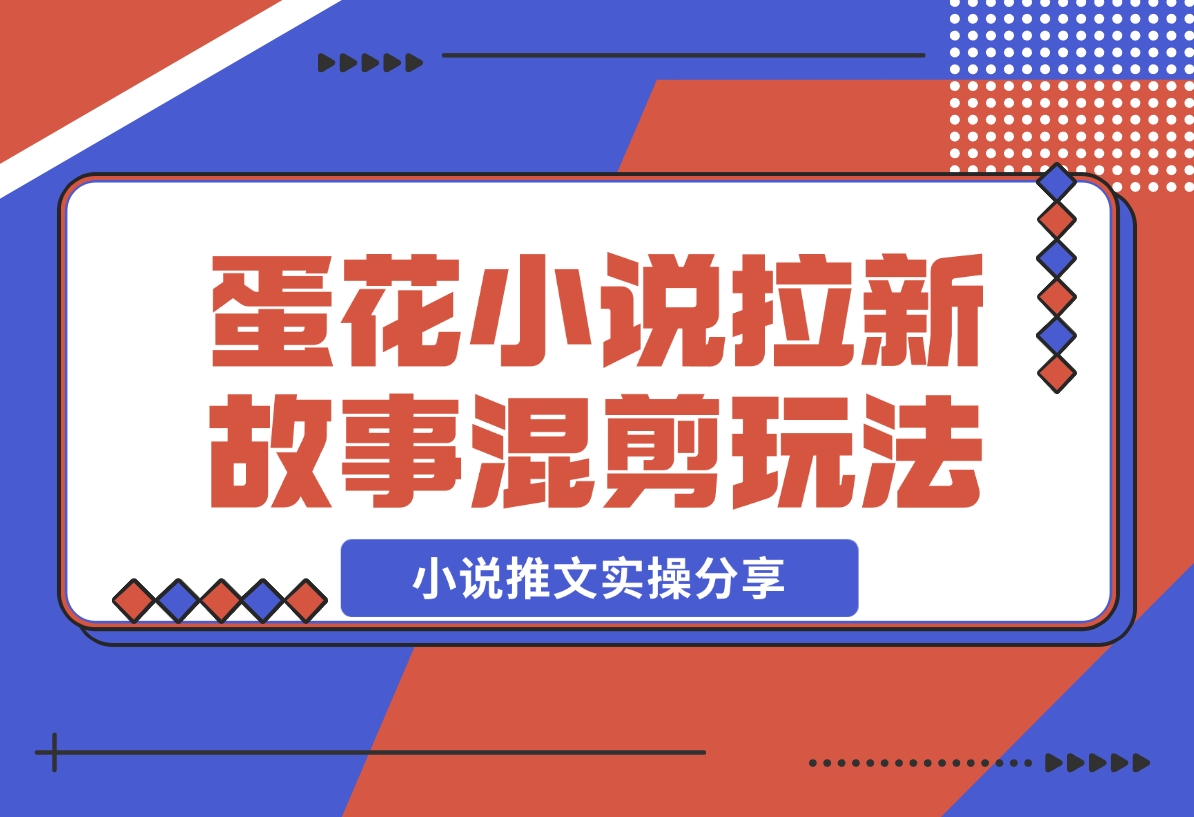 【2024.12.16】小说推文实操分享，蛋花小说APP拉新故事混剪玩法-翻身创业网