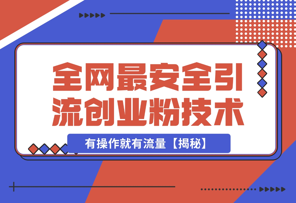 【2024.12.17】12 月份全网最安全引流创业粉技术来袭，不封号不废号，有操作就有流量【揭秘】-翻身创业网