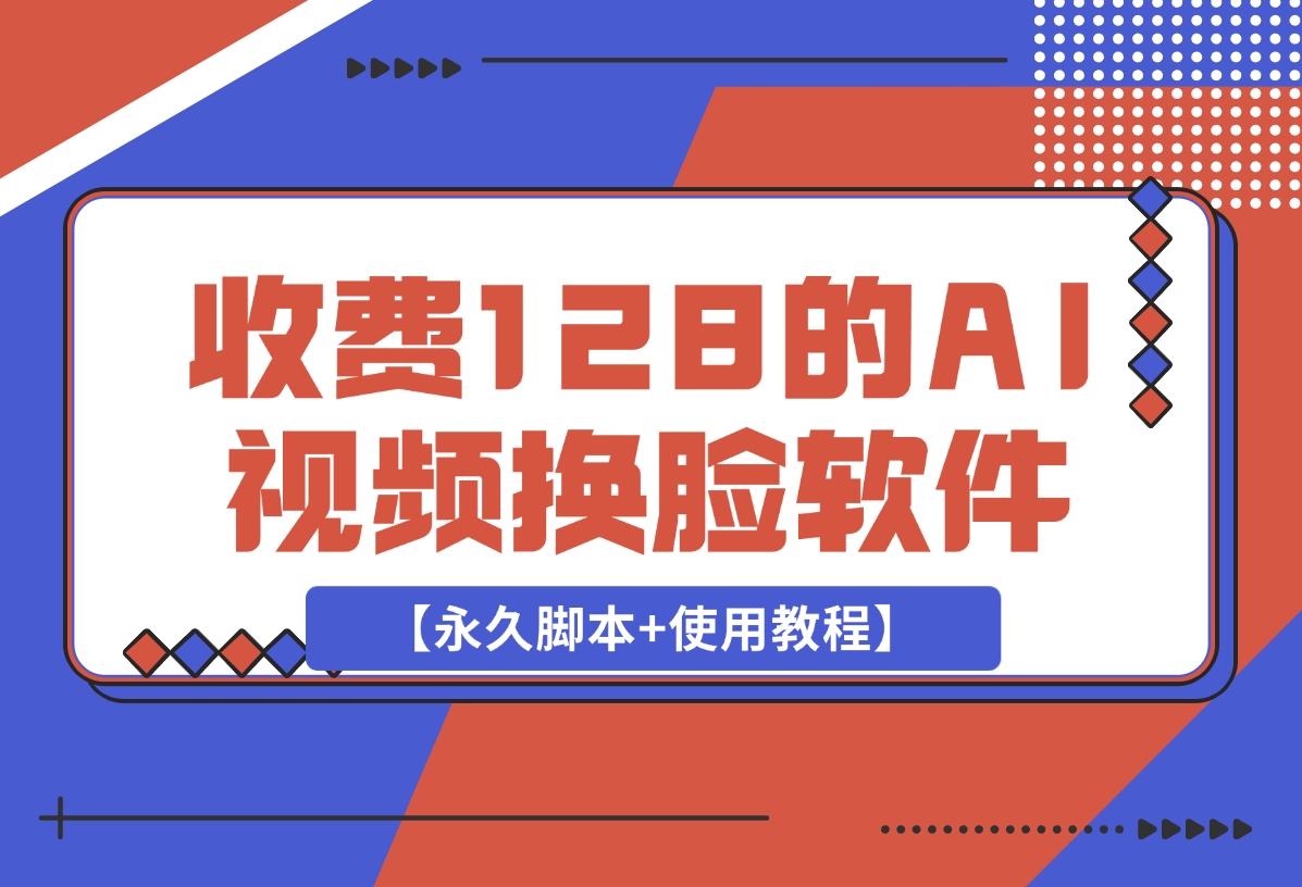 【2024.12.17】收费128的AI视频换脸软件，无缝衔接视频可过原创【永久脚本+使用教程】-翻身创业网