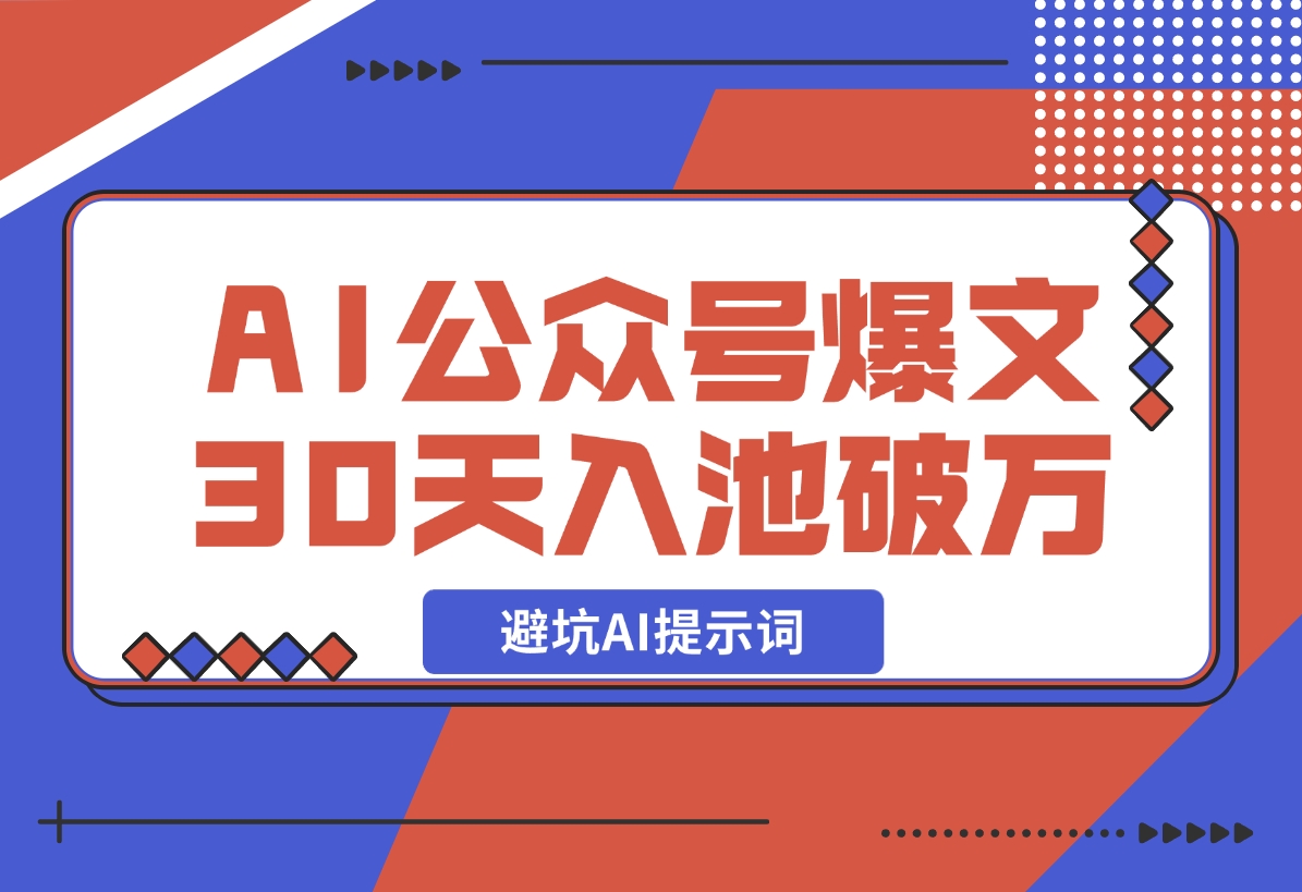 【2024.12.17】AI公众号爆文新号如何30天内入池破万避坑AI提示词-翻身创业网