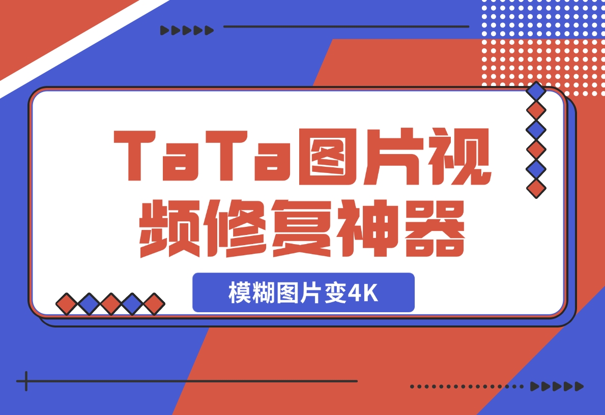 【2024.12.17】TaTa图片视频修复神器，让模糊图片变4K-翻身创业网