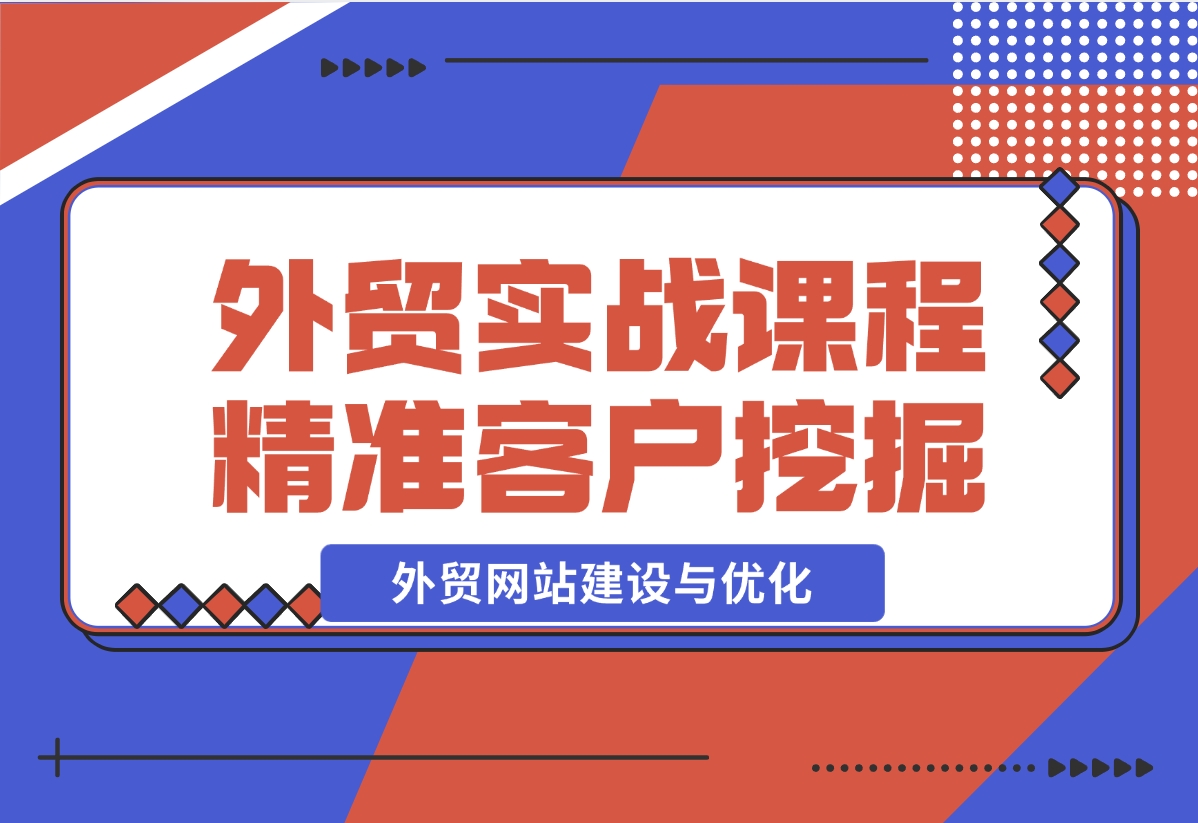 【2024.12.17】外贸实战课程：外贸网站建设与优化，精准客户挖掘，海外客户开发-翻身创业网