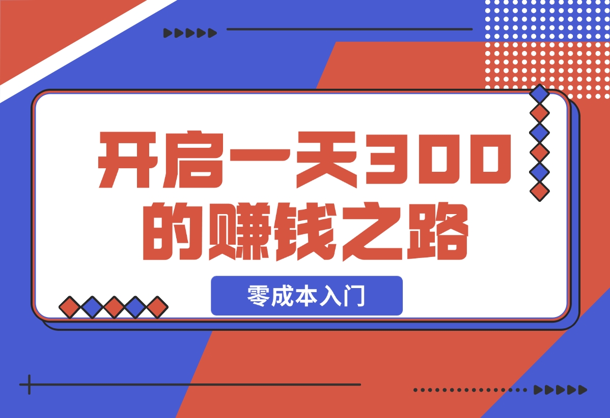 【2024.12.17】零成本入门！简单几步开启一天300+的赚钱之路！-翻身创业网