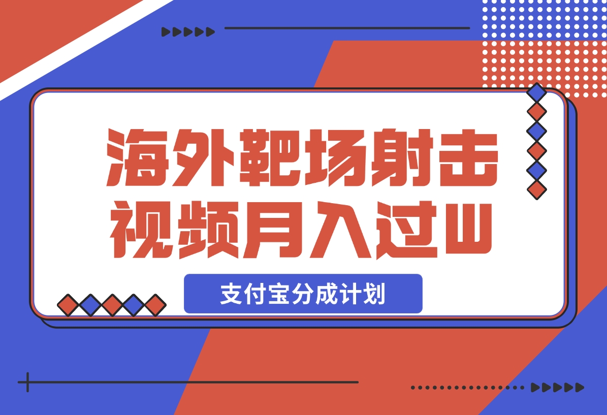 【2024.12.18】利用海外靶场射击视频，挣支付宝分成收益，轻松月入过W-翻身创业网