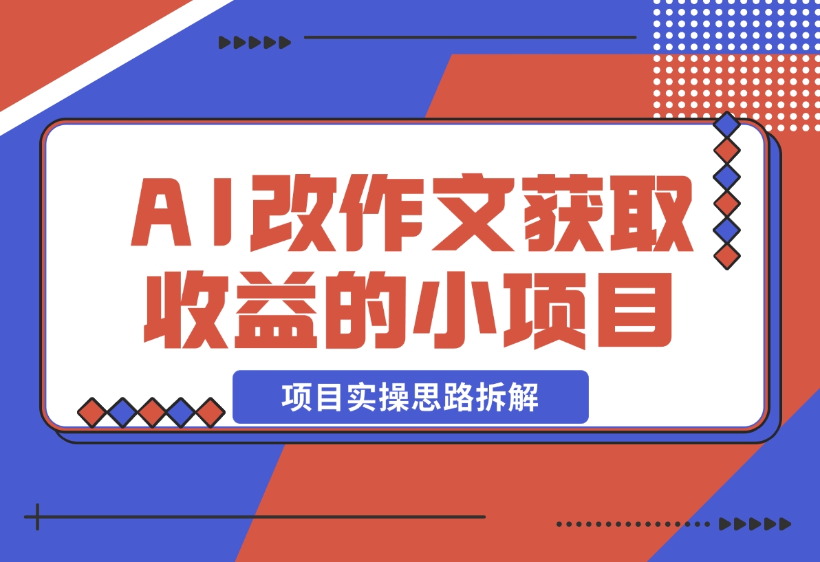 【2024.12.19】用AI帮改作文获取收益的小项目，项目实操思路拆解-翻身创业网