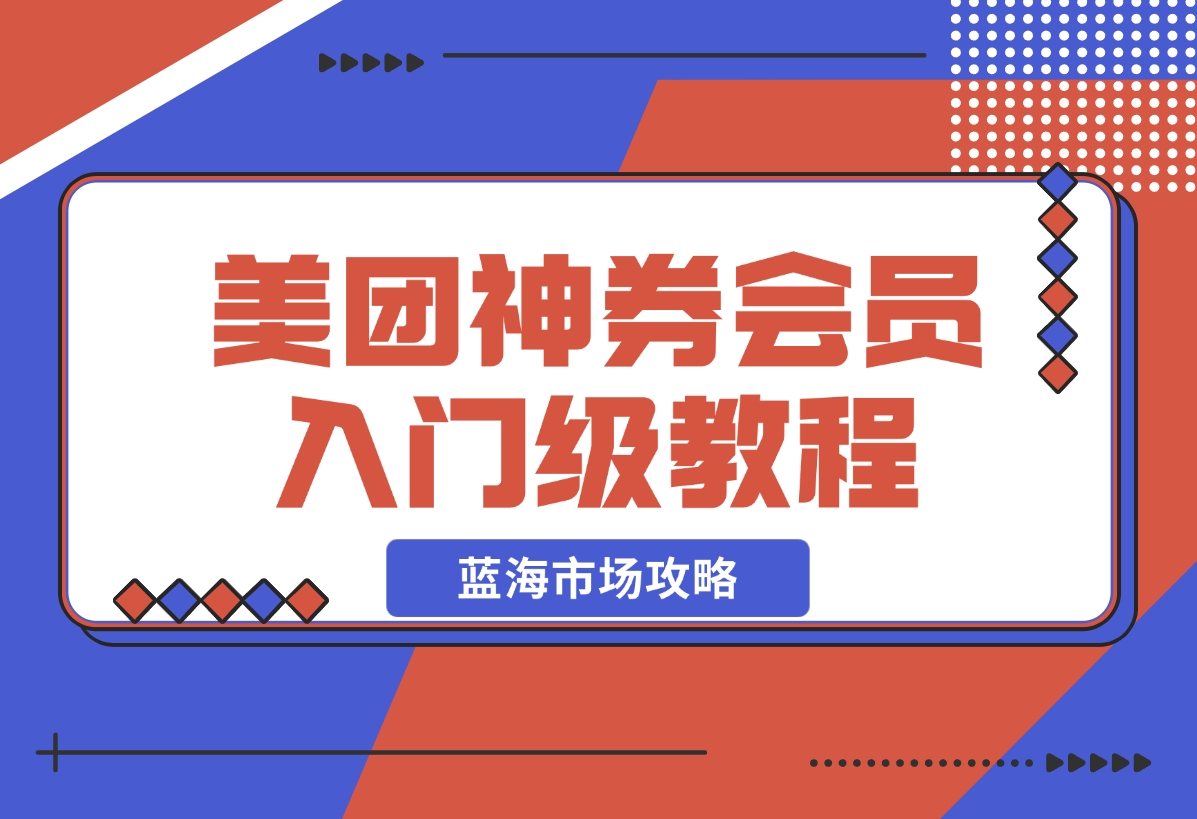 【2024.12.20】美团神券/神会员_入门级教程，外卖券膨胀推广项目【蓝海市场攻略】-翻身创业网