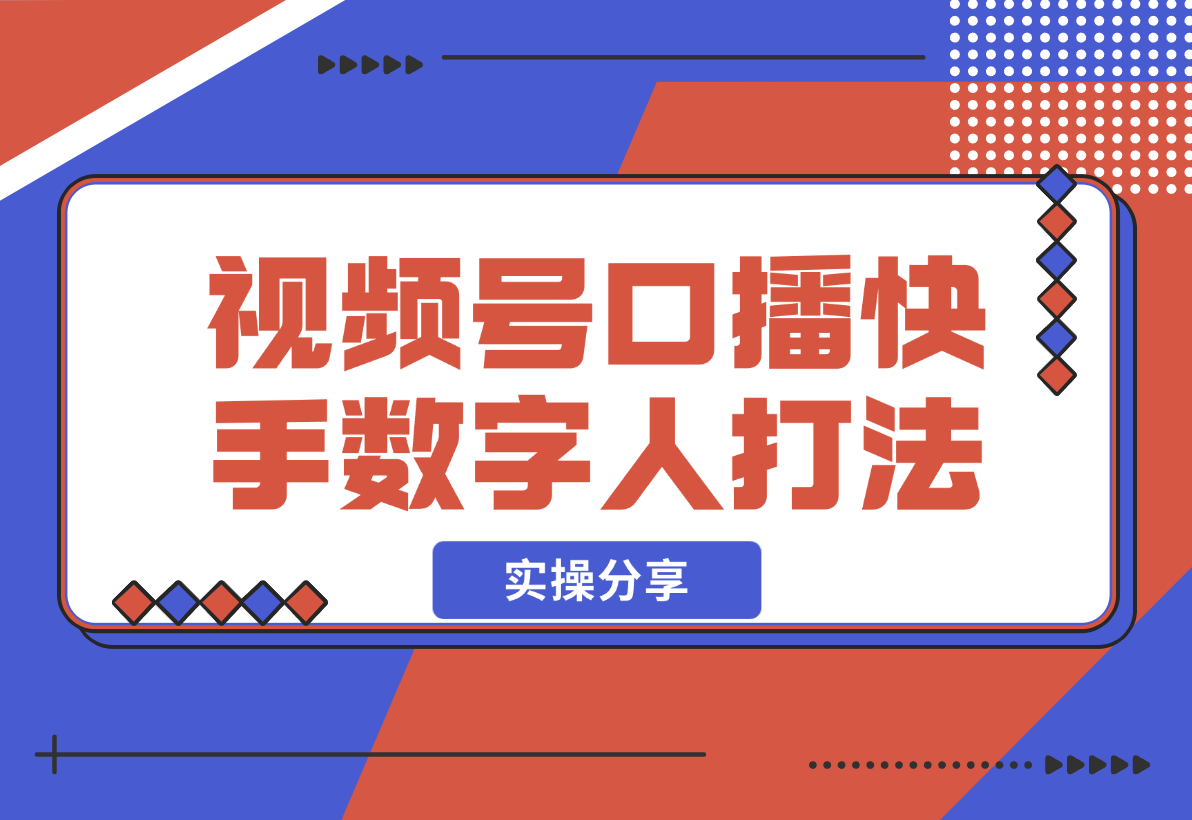 【2024.12.20】实操分享：视频号口播素材+快手数字人打法-翻身创业网