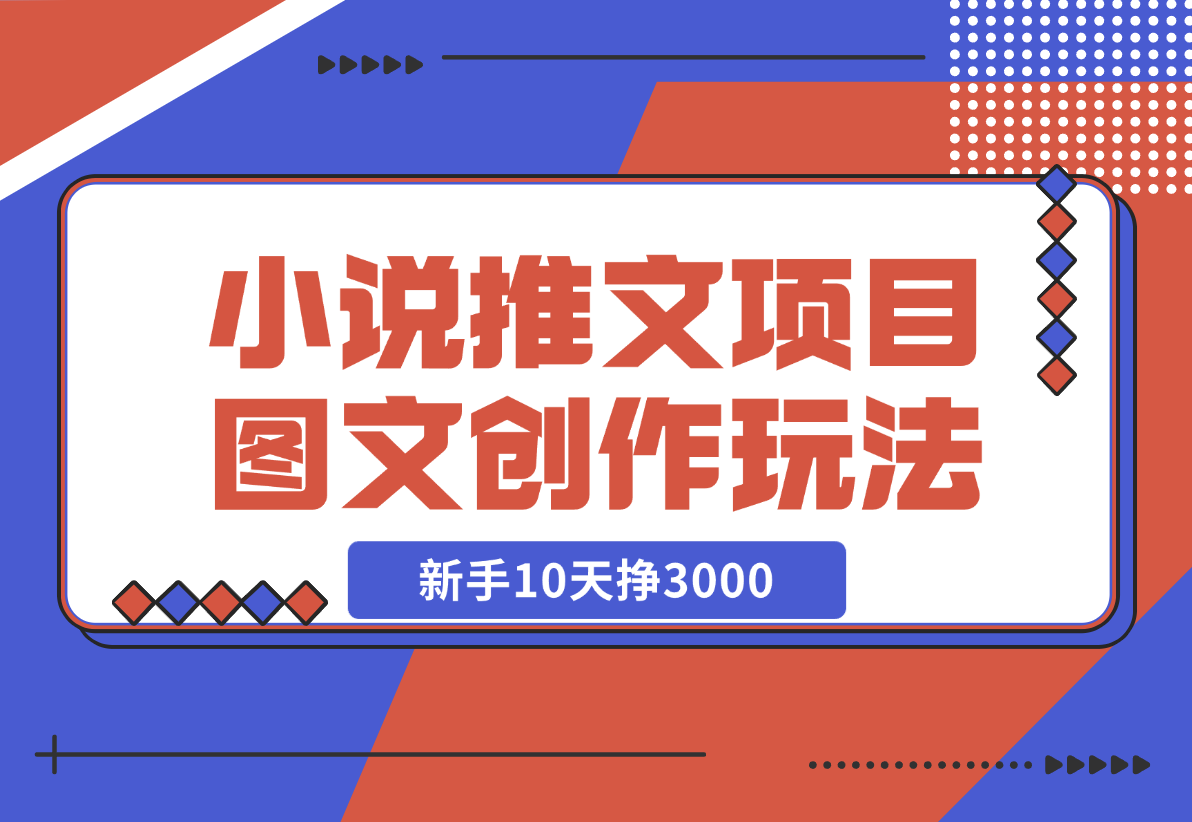 【2024.12.22】小说推文项目，图文创作玩法，新手10天挣3000-翻身创业网