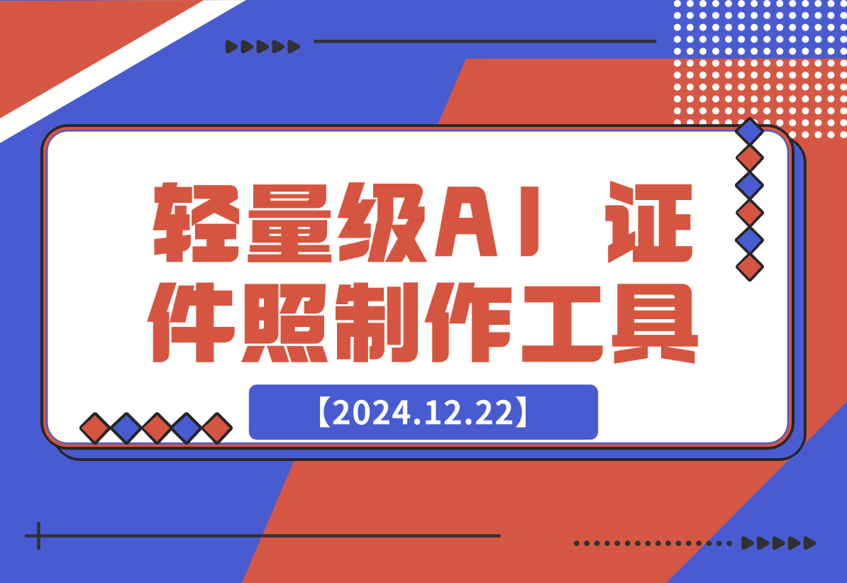 【2024.12.22】HivisionIDPhotos 轻量级的 AI 证件照制作工具-翻身创业网