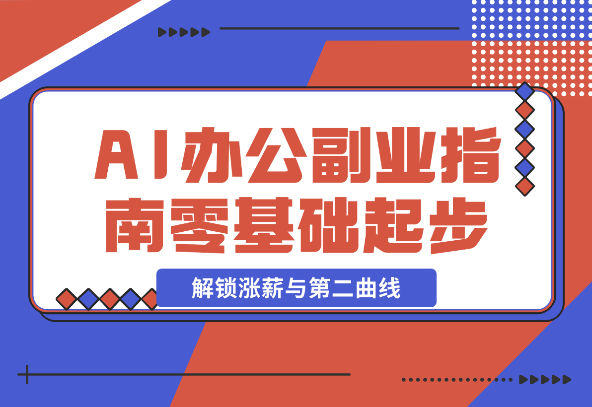 【2024.12.23】AI 办公副业指南：零基础起步，上千场景实战，解锁涨薪与第二曲线-翻身创业网