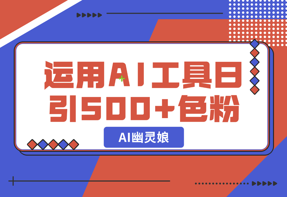 【2024.12.24】爆火AI“幽灵娘”，熟练运用AI工具，日引500+色粉，后端变现1W+-翻身创业网