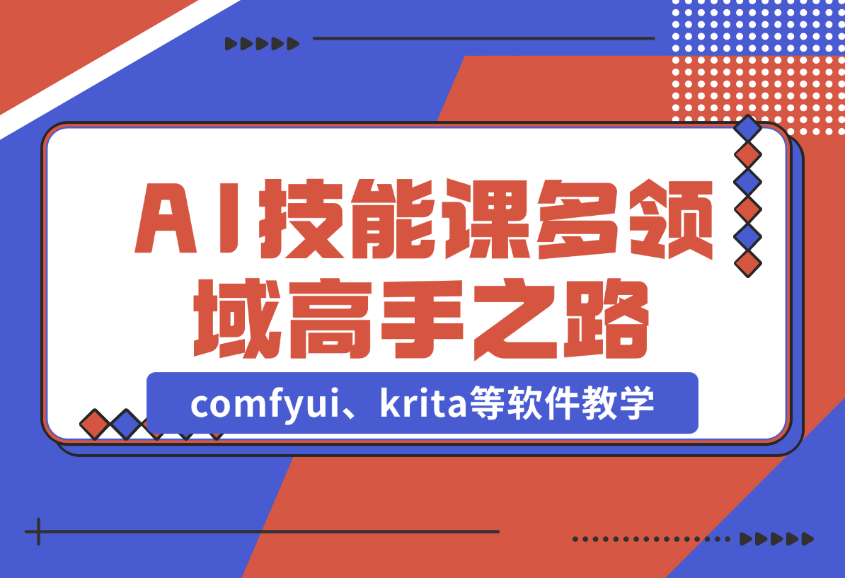 【2024.12.25】AI设计技能课，涵盖comfyui、krita等软件教学，多领域，打造设计高手之路-翻身创业网