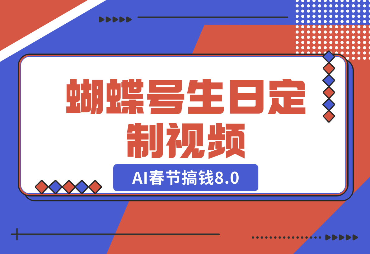 【2024.12.25】AI春节搞钱8.0，蝴蝶号生日定制视频，月赚米1W+-翻身创业网