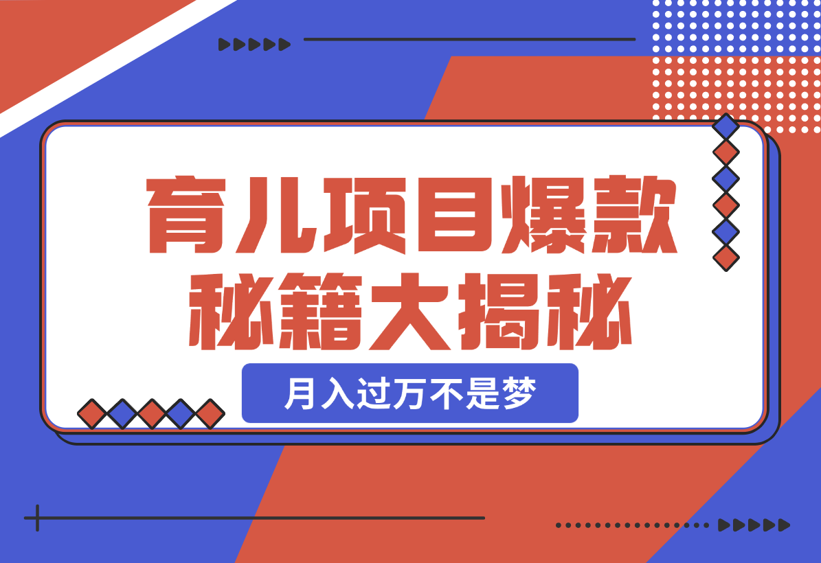 【2024.12.26】育儿项目爆款秘籍大揭秘，新玩法上线，月入过万不是梦-翻身创业网