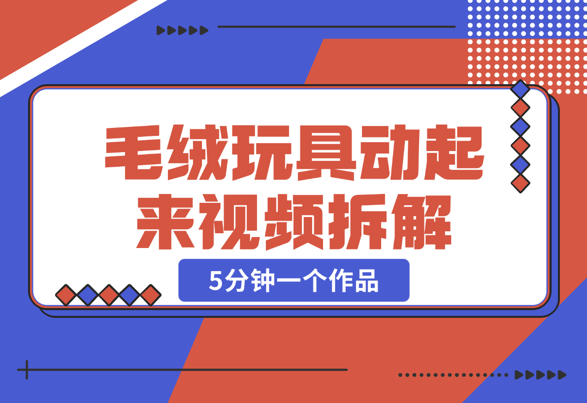 【2024.12.26】毛绒玩具动起来视频拆解，5分钟一个作品，轻松转粉赚钱新攻略-翻身创业网