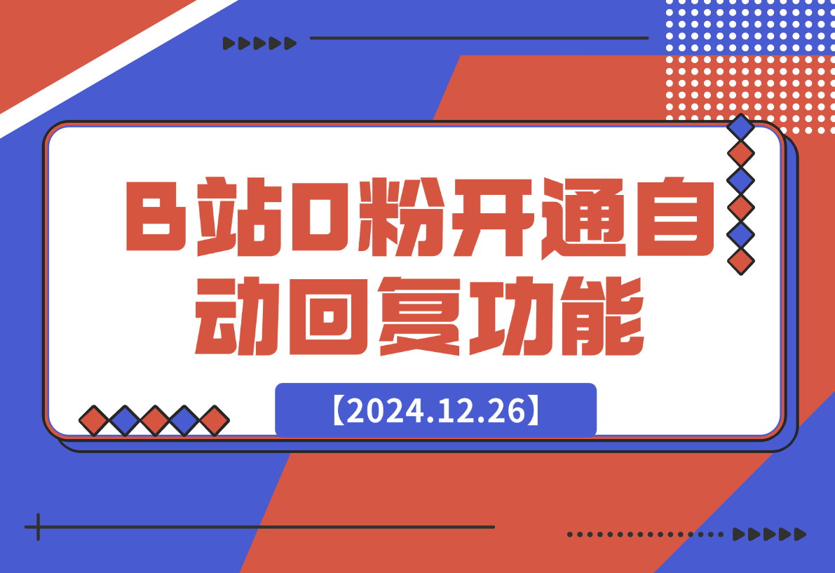 【2024.12.26】B站0粉丝秒开通私信自动回复功能代码-翻身创业网