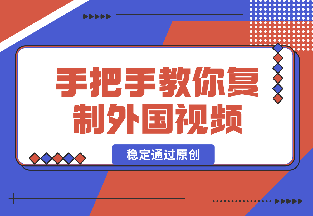 【2024.12.26】手把手教你复制外国视频，轻松搬运，蓝海赛道稳定通过原创，赚取收益-翻身创业网