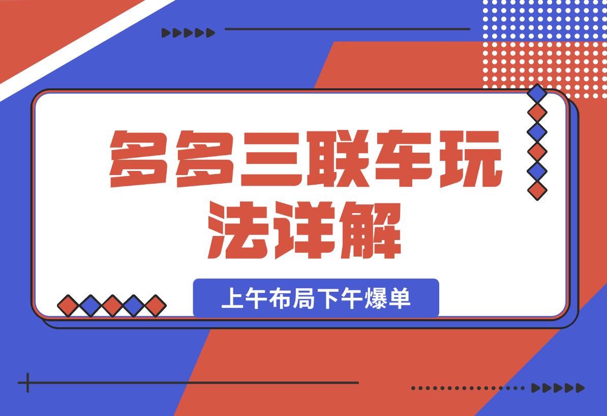 【2024.12.27】多多三联车玩法详解，全系抢车位策略助力，上午布局下午爆单-翻身创业网