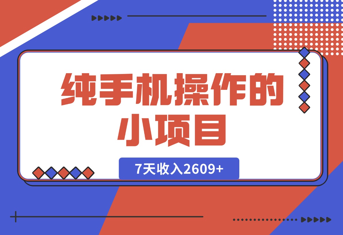 【2024.12.27】纯手机操作的小项目，有手就能做，7天收入2609+实操教程【揭秘】-翻身创业网